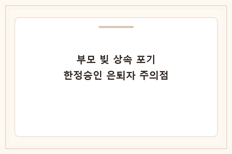 부모 빚 상속 포기 한정승인 은퇴자 주의점