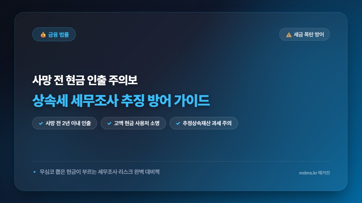 사망 전 통장정리 현금 인출 세무조사 피하는 골든타임 및 상속세 추징 방어 가이드